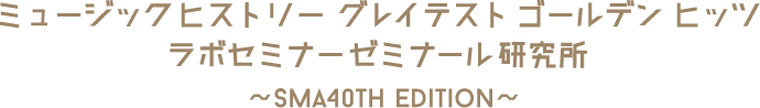 ミュージックヒストリー グレイテスト ゴールデンヒッツラボセミナーゼミナール研究所〜SMA40TH EDHITION〜